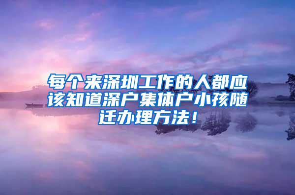 每个来深圳工作的人都应该知道深户集体户小孩随迁办理方法！