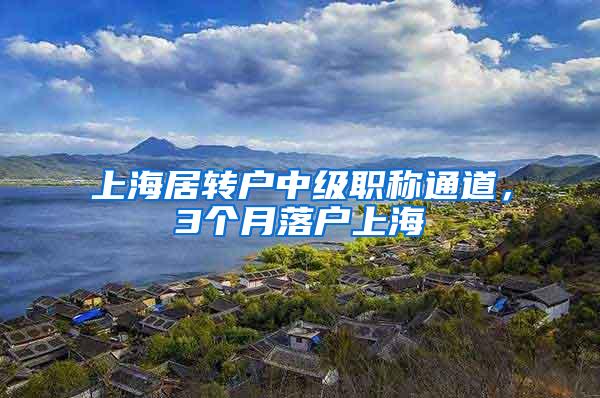 上海居转户中级职称通道，3个月落户上海