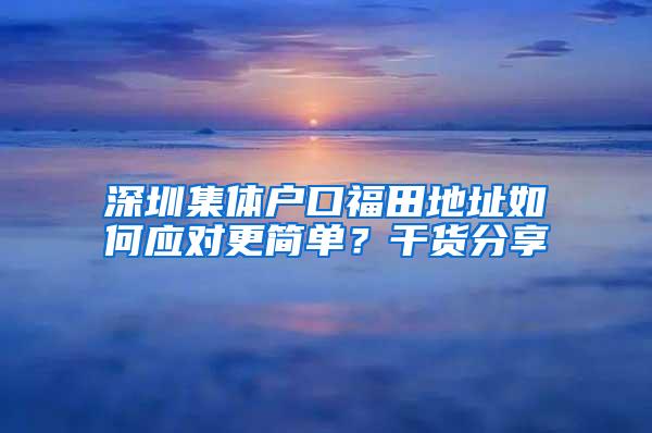 深圳集体户口福田地址如何应对更简单？干货分享