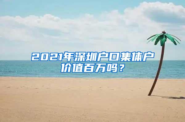 2021年深圳户口集体户价值百万吗？
