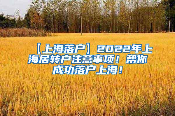 【上海落户】2022年上海居转户注意事项！帮你成功落户上海！