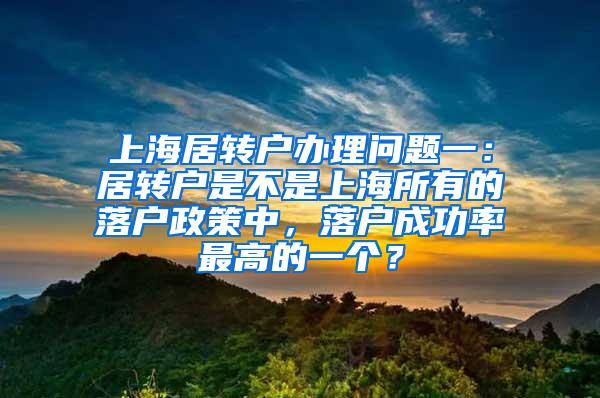 上海居转户办理问题一：居转户是不是上海所有的落户政策中，落户成功率最高的一个？