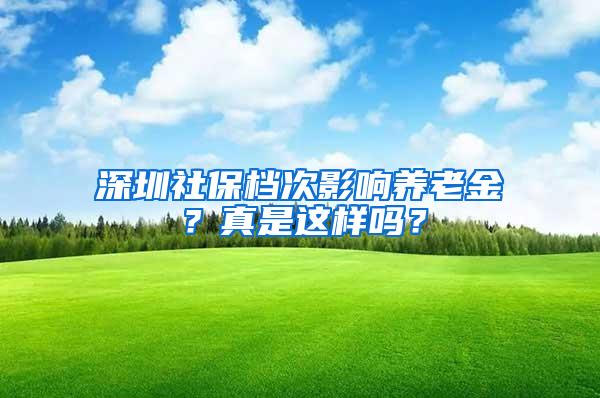 深圳社保档次影响养老金？真是这样吗？