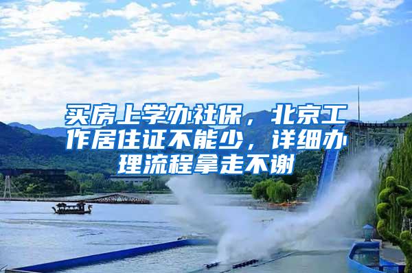 买房上学办社保，北京工作居住证不能少，详细办理流程拿走不谢