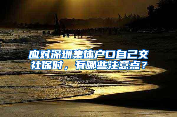 应对深圳集体户口自己交社保时，有哪些注意点？