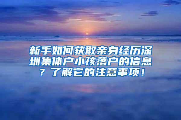 新手如何获取亲身经历深圳集体户小孩落户的信息？了解它的注意事项！