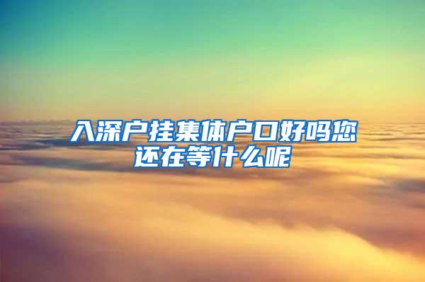 入深户挂集体户口好吗您还在等什么呢