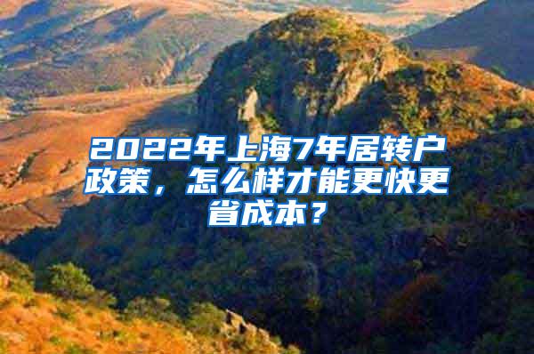 2022年上海7年居转户政策，怎么样才能更快更省成本？