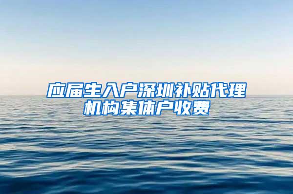 应届生入户深圳补贴代理机构集体户收费