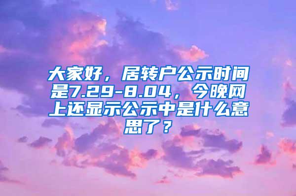 大家好，居转户公示时间是7.29-8.04，今晚网上还显示公示中是什么意思了？