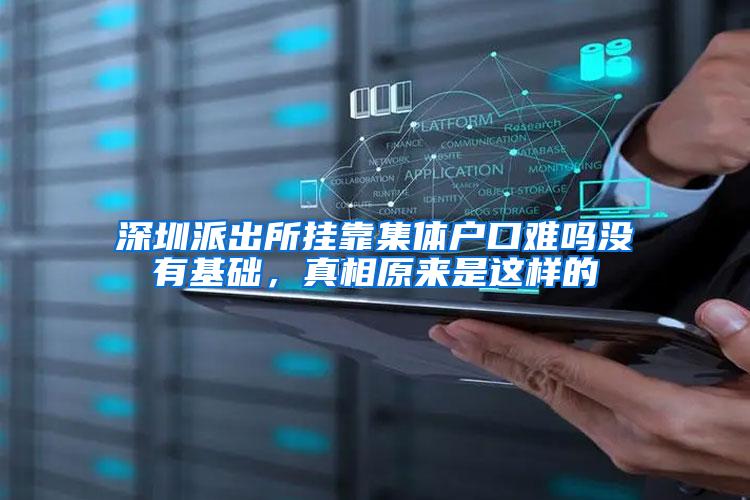 深圳派出所挂靠集体户口难吗没有基础，真相原来是这样的