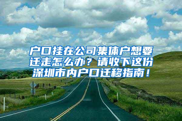 户口挂在公司集体户想要迁走怎么办？请收下这份深圳市内户口迁移指南！