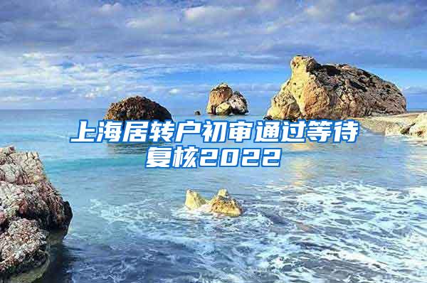 上海居转户初审通过等待复核2022