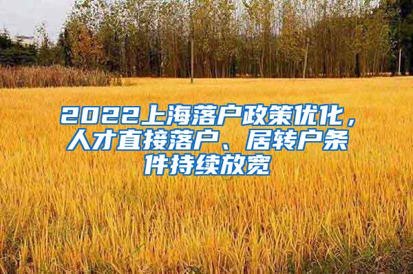 2022上海落户政策优化，人才直接落户、居转户条件持续放宽