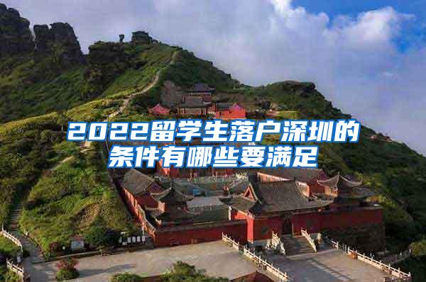 2022留学生落户深圳的条件有哪些要满足