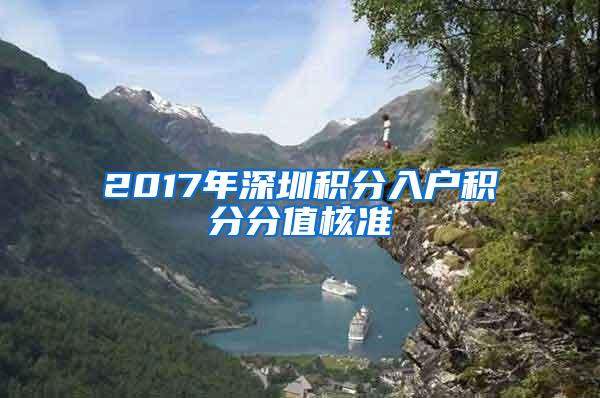 2017年深圳积分入户积分分值核准