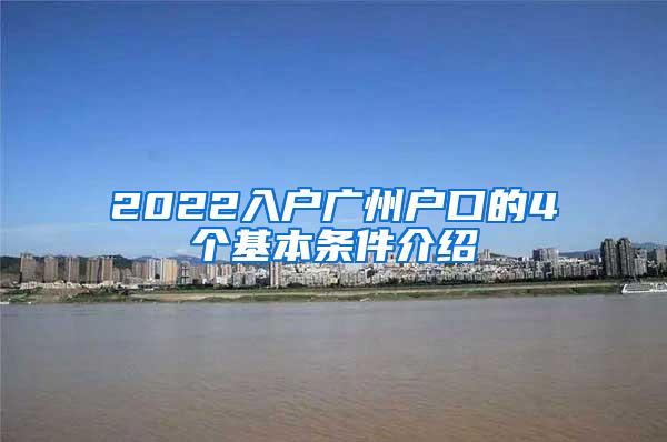2022入户广州户口的4个基本条件介绍