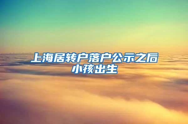 上海居转户落户公示之后小孩出生