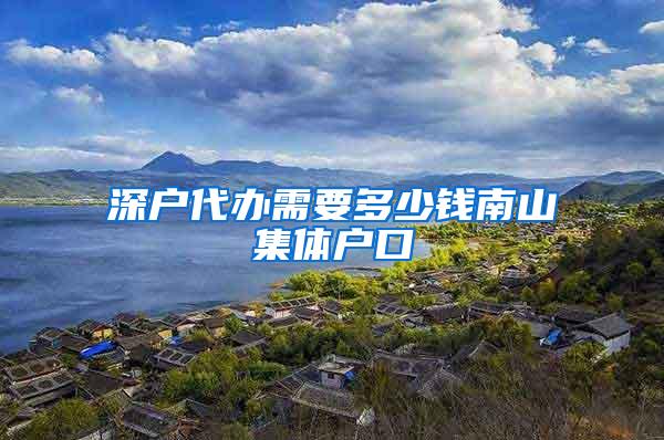 深户代办需要多少钱南山集体户口