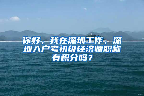 你好，我在深圳工作，深圳入户考初级经济师职称有积分吗？