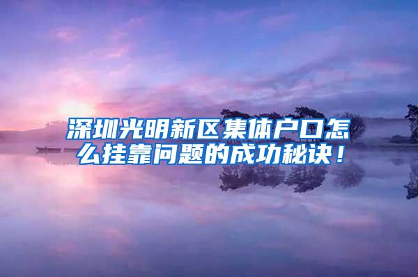 深圳光明新区集体户口怎么挂靠问题的成功秘诀！