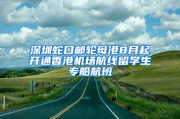 深圳蛇口邮轮母港8月起开通香港机场航线留学生专船航班