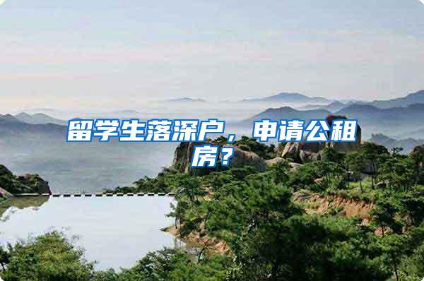 留学生落深户，申请公租房？