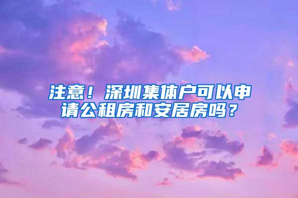 注意！深圳集体户可以申请公租房和安居房吗？