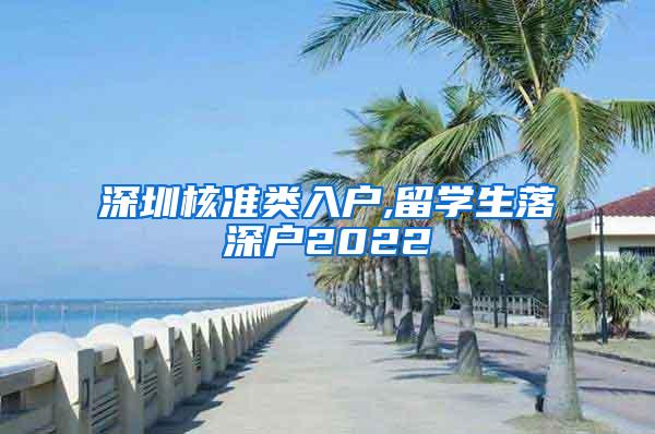 深圳核准类入户,留学生落深户2022