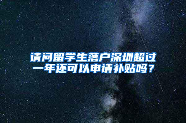 请问留学生落户深圳超过一年还可以申请补贴吗？