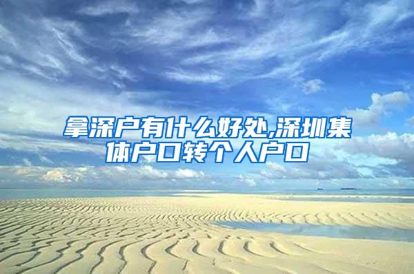 拿深户有什么好处,深圳集体户口转个人户口