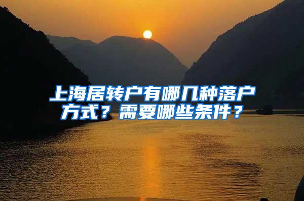 上海居转户有哪几种落户方式？需要哪些条件？