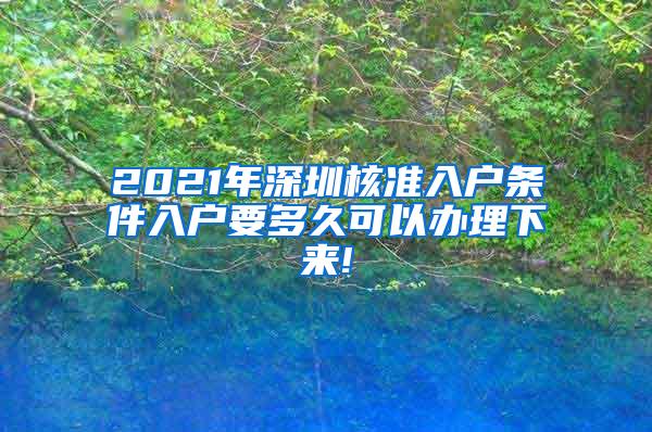 2021年深圳核准入户条件入户要多久可以办理下来!