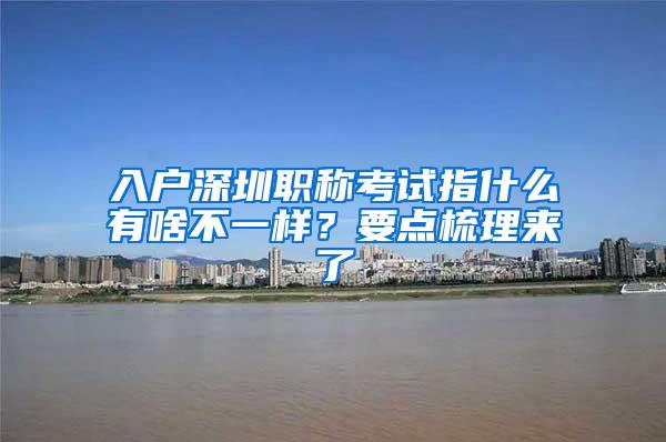 入户深圳职称考试指什么有啥不一样？要点梳理来了