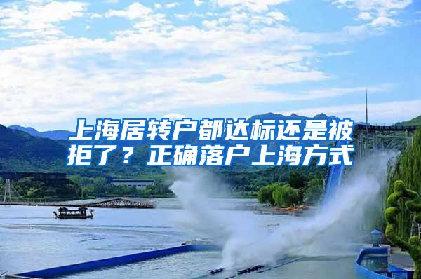 上海居转户都达标还是被拒了？正确落户上海方式