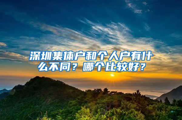 深圳集体户和个人户有什么不同？哪个比较好？