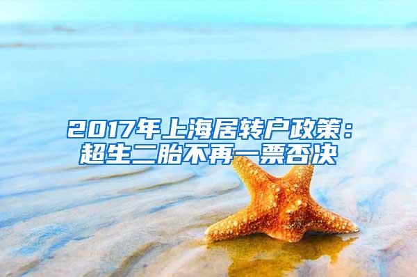 2017年上海居转户政策：超生二胎不再一票否决