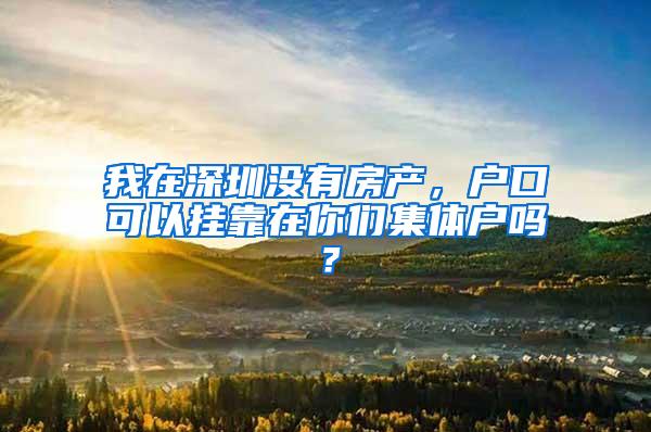 我在深圳没有房产，户口可以挂靠在你们集体户吗？