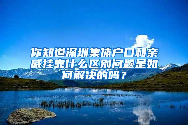 你知道深圳集体户口和亲戚挂靠什么区别问题是如何解决的吗？