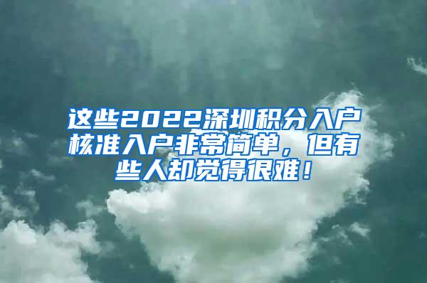 这些2022深圳积分入户核准入户非常简单，但有些人却觉得很难！