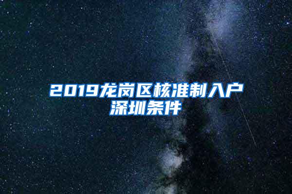 2019龙岗区核准制入户深圳条件