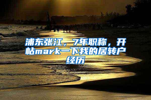 浦东张江，7年职称，开帖mark一下我的居转户经历