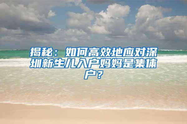 揭秘：如何高效地应对深圳新生儿入户妈妈是集体户？