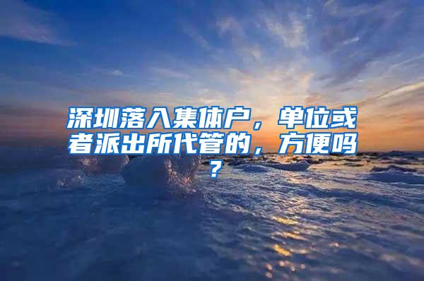 深圳落入集体户，单位或者派出所代管的，方便吗？