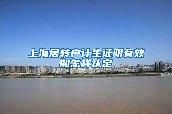上海居转户计生证明有效期怎样认定