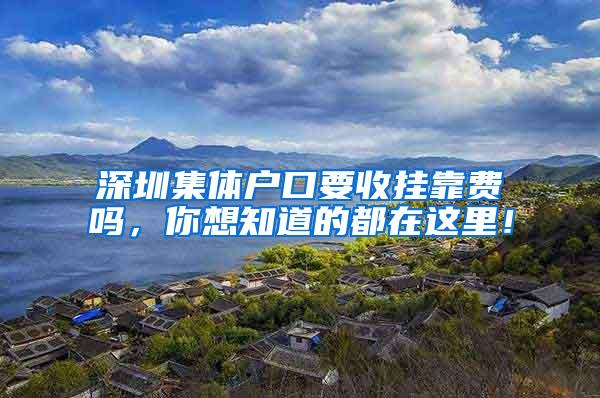 深圳集体户口要收挂靠费吗，你想知道的都在这里！