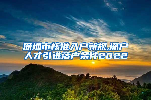 深圳市核准入户新规,深户人才引进落户条件2022