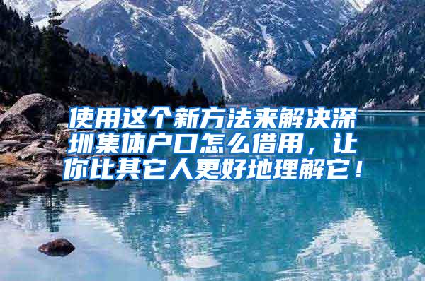 使用这个新方法来解决深圳集体户口怎么借用，让你比其它人更好地理解它！