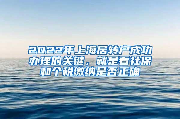 2022年上海居转户成功办理的关键，就是看社保和个税缴纳是否正确