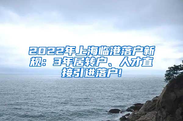 2022年上海临港落户新规：3年居转户、人才直接引进落户!